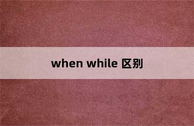 when while 区别